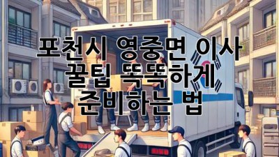 포천시 영중면 이사 꿀팁🍯: 똑똑하게 준비하는 법