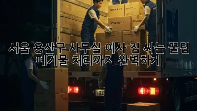 서울 용산구 사무실 이사, 짐 싸는 꿀팁! 폐기물 처리까지 완벽하게!